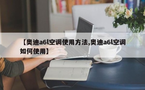 【奥迪a6l空调使用方法,奥迪a6l空调如何使用】
