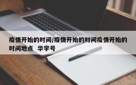 疫情开始的时间/疫情开始的时间疫情开始的时间地点  华宇号