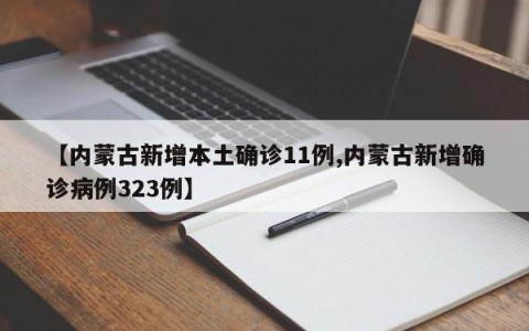 【内蒙古新增本土确诊11例,内蒙古新增确诊病例323例】