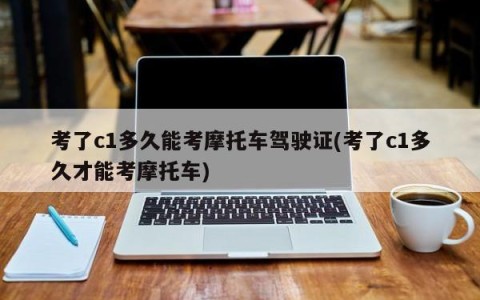 考了c1多久能考摩托车驾驶证(考了c1多久才能考摩托车)