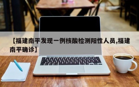 【福建南平发现一例核酸检测阳性人员,福建南平确诊】