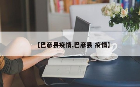 【巴彦县疫情,巴彦县 疫情】