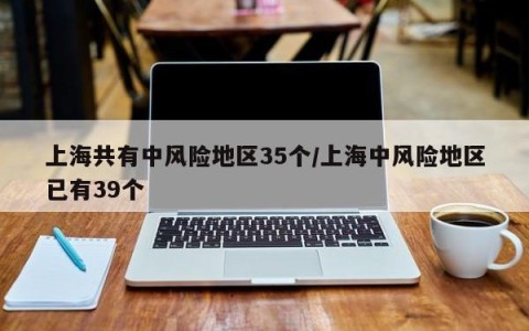 上海共有中风险地区35个/上海中风险地区已有39个