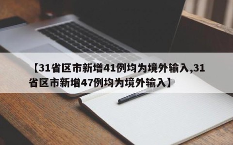【31省区市新增41例均为境外输入,31省区市新增47例均为境外输入】