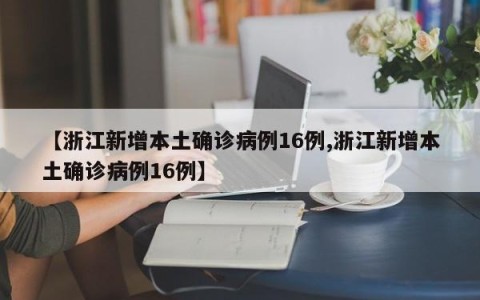 【浙江新增本土确诊病例16例,浙江新增本土确诊病例16例】