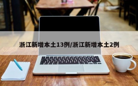 浙江新增本土13例/浙江新增本土2例