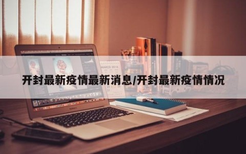 开封最新疫情最新消息/开封最新疫情情况