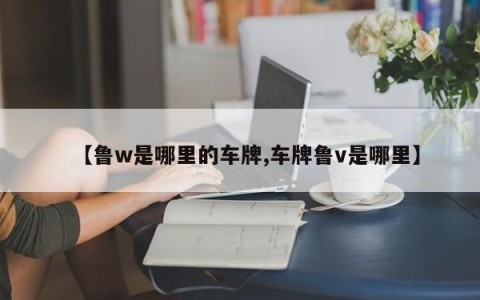 【鲁w是哪里的车牌,车牌鲁v是哪里】