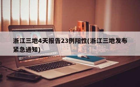 浙江三地4天报告23例阳性(浙江三地发布紧急通知)