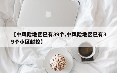 【中风险地区已有39个,中风险地区已有39个小区封控】