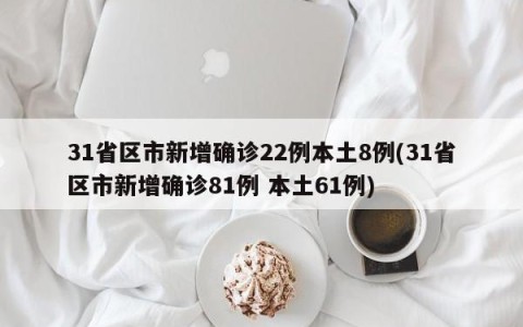 31省区市新增确诊22例本土8例(31省区市新增确诊81例 本土61例)