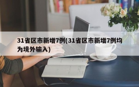 31省区市新增7例(31省区市新增7例均为境外输入)
