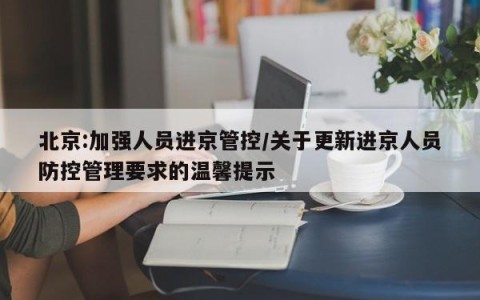 北京:加强人员进京管控/关于更新进京人员防控管理要求的温馨提示