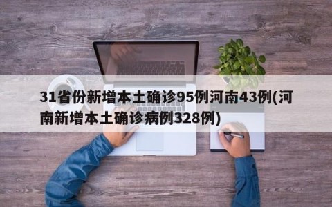 31省份新增本土确诊95例河南43例(河南新增本土确诊病例328例)
