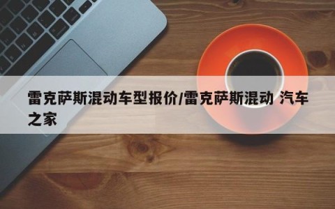 雷克萨斯混动车型报价/雷克萨斯混动 汽车之家