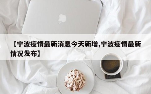 【宁波疫情最新消息今天新增,宁波疫情最新情况发布】