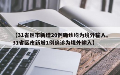 【31省区市新增20例确诊均为境外输入,31省区市新增1例确诊为境外输入】
