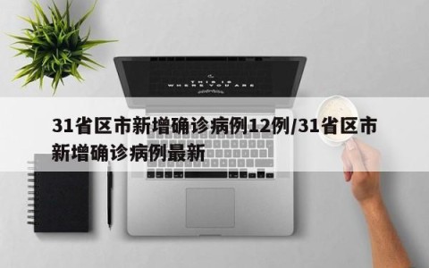 31省区市新增确诊病例12例/31省区市新增确诊病例最新