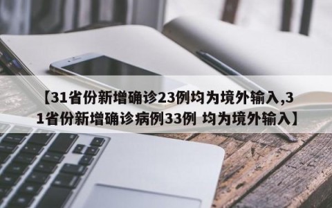 【31省份新增确诊23例均为境外输入,31省份新增确诊病例33例 均为境外输入】