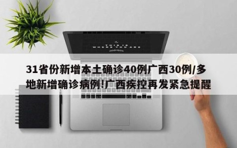 31省份新增本土确诊40例广西30例/多地新增确诊病例!广西疾控再发紧急提醒