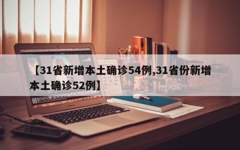 【31省新增本土确诊54例,31省份新增本土确诊52例】
