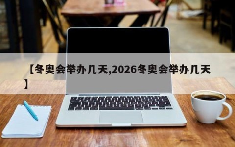 【冬奥会举办几天,2026冬奥会举办几天】