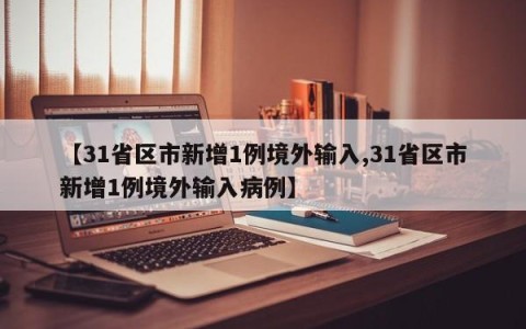 【31省区市新增1例境外输入,31省区市新增1例境外输入病例】