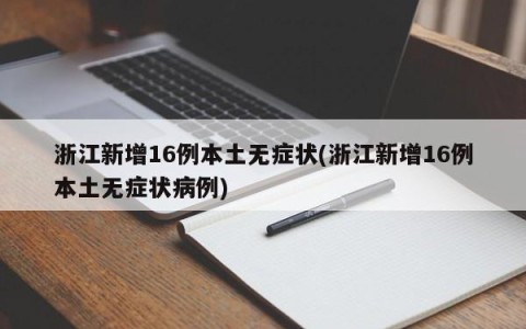 浙江新增16例本土无症状(浙江新增16例本土无症状病例)
