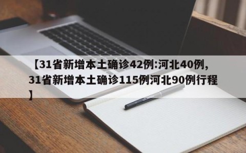 【31省新增本土确诊42例:河北40例,31省新增本土确诊115例河北90例行程】