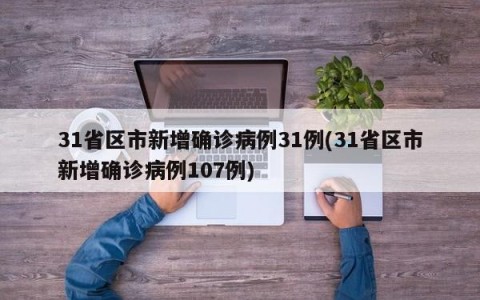 31省区市新增确诊病例31例(31省区市新增确诊病例107例)