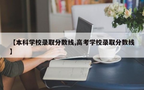 【本科学校录取分数线,高考学校录取分数线】