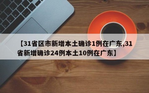 【31省区市新增本土确诊1例在广东,31省新增确诊24例本土10例在广东】