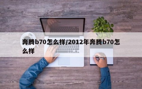 奔腾b70怎么样/2012年奔腾b70怎么样