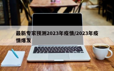 最新专家预测2023年疫情/2023年疫情爆发