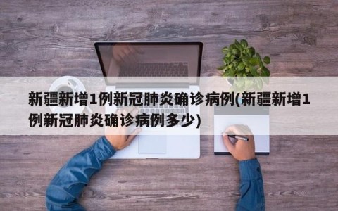 新疆新增1例新冠肺炎确诊病例(新疆新增1例新冠肺炎确诊病例多少)