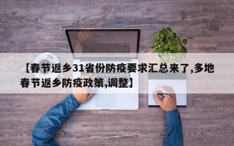 【春节返乡31省份防疫要求汇总来了,多地春节返乡防疫政策,调整】
