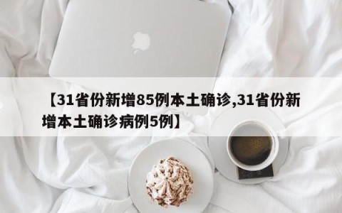 【31省份新增85例本土确诊,31省份新增本土确诊病例5例】