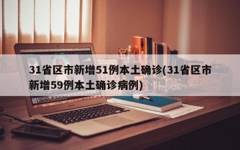 31省区市新增51例本土确诊(31省区市新增59例本土确诊病例)
