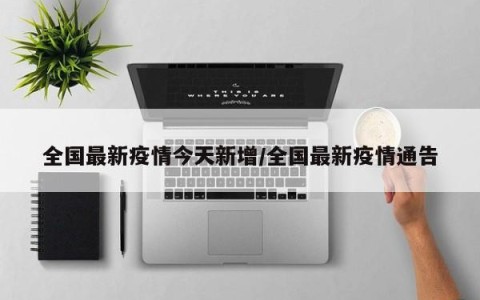 全国最新疫情今天新增/全国最新疫情通告
