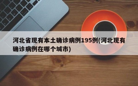 河北省现有本土确诊病例195例(河北现有确诊病例在哪个城市)