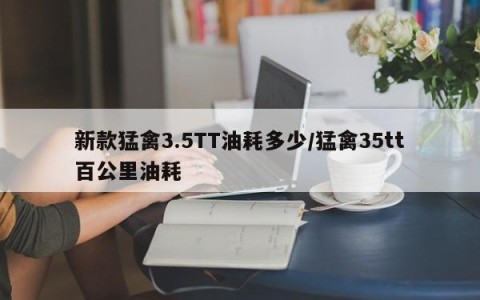 新款猛禽3.5TT油耗多少/猛禽35tt百公里油耗