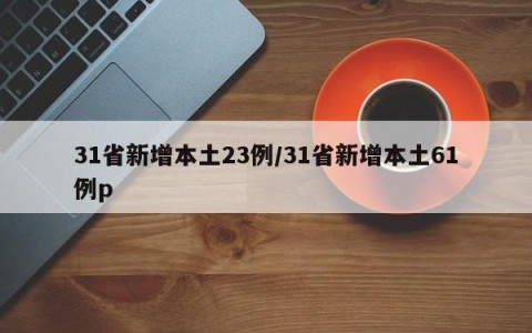 31省新增本土23例/31省新增本土61例p