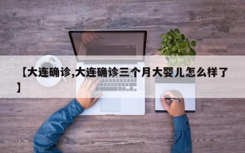 【大连确诊,大连确诊三个月大婴儿怎么样了】