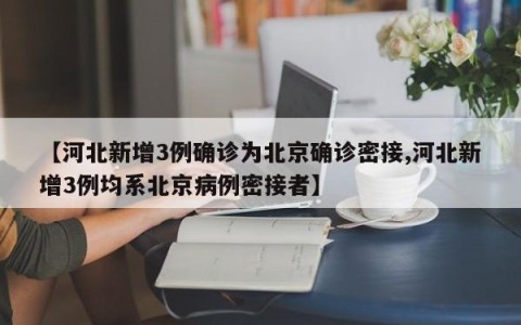【河北新增3例确诊为北京确诊密接,河北新增3例均系北京病例密接者】