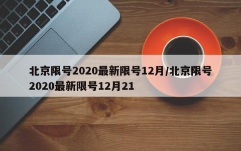 北京限号2020最新限号12月/北京限号2020最新限号12月21