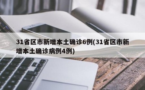 31省区市新增本土确诊6例(31省区市新增本土确诊病例4例)