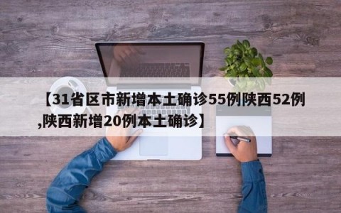 【31省区市新增本土确诊55例陕西52例,陕西新增20例本土确诊】