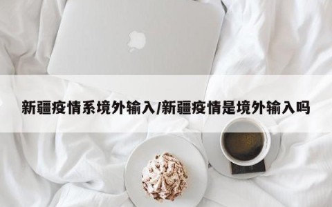 新疆疫情系境外输入/新疆疫情是境外输入吗
