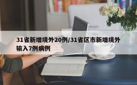 31省新增境外20例/31省区市新增境外输入7例病例