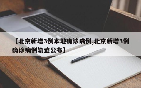 【北京新增3例本地确诊病例,北京新增3例确诊病例轨迹公布】